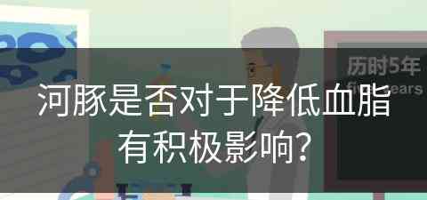 河豚是否对于降低血脂有积极影响？